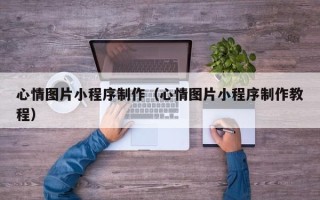 喀什心情图片小程序制作（心情图片小程序制作教程）