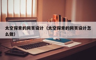 喀什太空探索的网页设计（太空探索的网页设计怎么做）