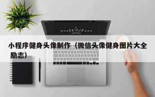 喀什小程序健身头像制作（微信头像健身图片大全 励志）