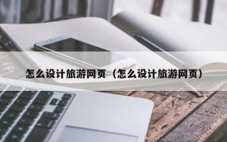 喀什怎么设计旅游网页（怎么设计旅游网页）