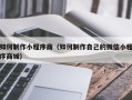 喀什如何制作小程序商（如何制作自己的微信小程序商城）