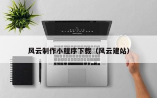 喀什风云制作小程序下载（风云建站）